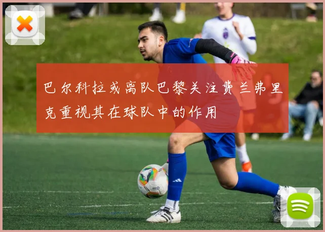 巴尔科拉或离队巴黎关注费兰弗里克重视其在球队中的作用