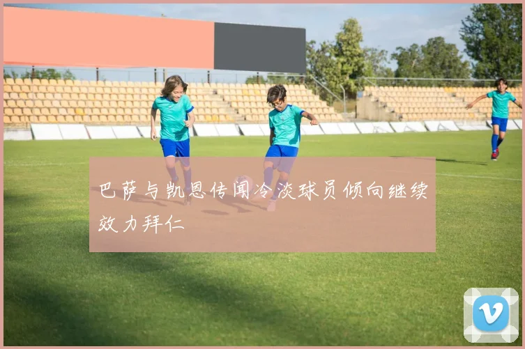 巴萨与凯恩传闻冷淡球员倾向继续效力拜仁