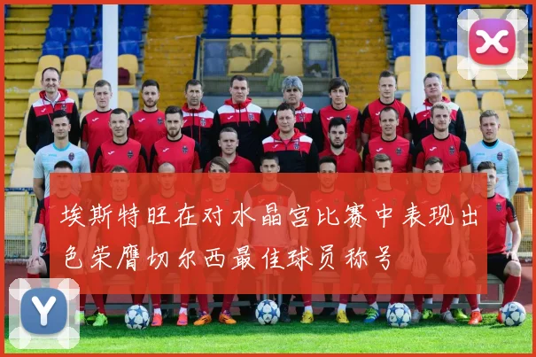 埃斯特旺在对水晶宫比赛中表现出色荣膺切尔西最佳球员称号