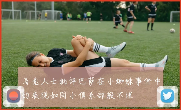 马竞人士批评巴萨在小蜘蛛事件中的表现如同小俱乐部般不堪