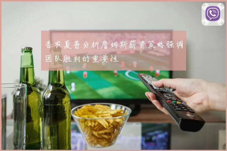 香农夏普分析詹姆斯薪资策略强调团队胜利的重要性