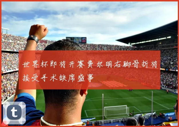 世界杯即将开赛费尔明右脚骨折将接受手术缺席盛事