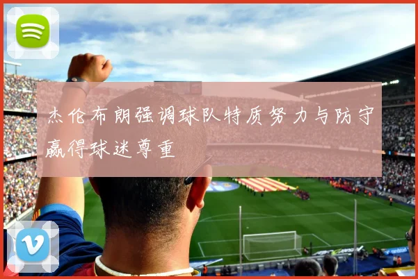 杰伦布朗强调球队特质努力与防守赢得球迷尊重